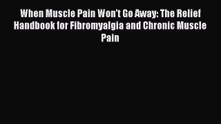 Read When Muscle Pain Won't Go Away: The Relief Handbook for Fibromyalgia and Chronic Muscle