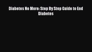 Download Diabetes No More: Step By Step Guide to End Diabetes Ebook Free