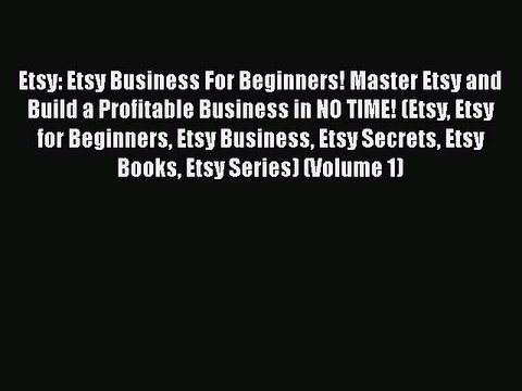 Read Etsy: Etsy Business For Beginners! Master Etsy and Build a Profitable Business in NO TIME!