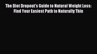 Read The Diet Dropout's Guide to Natural Weight Loss: Find Your Easiest Path to Naturally Thin