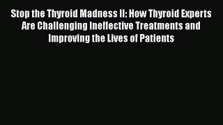 PDF Stop the Thyroid Madness II: How Thyroid Experts Are Challenging Ineffective Treatments