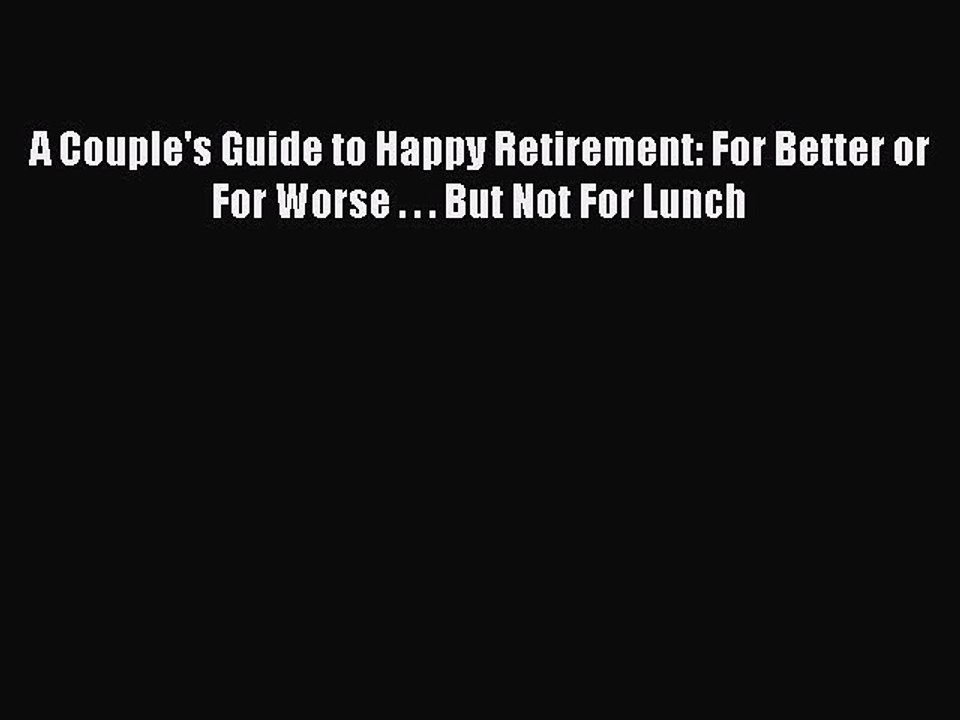 Read A Couple's Guide to Happy Retirement: For Better or For Worse . . . But Not For Lunch