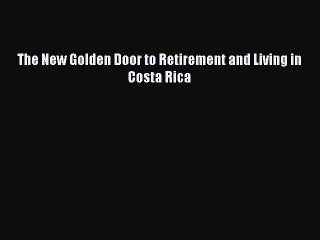 Read The New Golden Door to Retirement and Living in Costa Rica Ebook Free