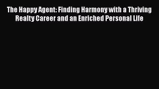 Read The Happy Agent: Finding Harmony with a Thriving Realty Career and an Enriched Personal
