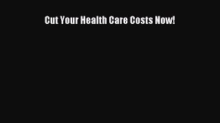 Read Cut Your Health Care Costs Now! Ebook Free