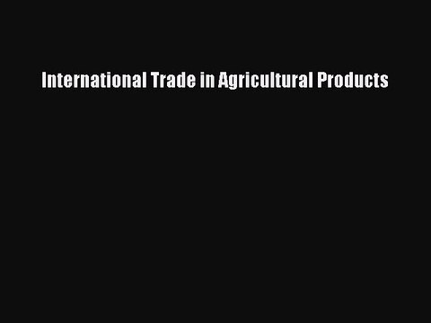 Read International Trade in Agricultural Products Ebook Free