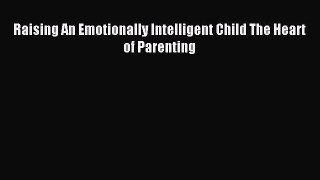 Read Raising An Emotionally Intelligent Child The Heart of Parenting Ebook Free