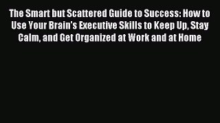 Read The Smart but Scattered Guide to Success: How to Use Your Brain's Executive Skills to