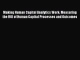 Read Making Human Capital Analytics Work: Measuring the ROI of Human Capital Processes and