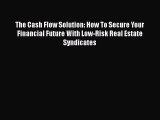 Download The Cash Flow Solution: How To Secure Your Financial Future With Low-Risk Real Estate