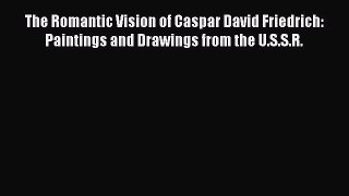 Read The Romantic Vision of Caspar David Friedrich: Paintings and Drawings from the U.S.S.R.