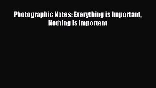 Read Photographic Notes: Everything is Important Nothing is Important ebook textbooks