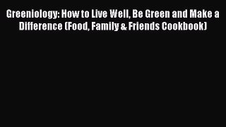 Read Greeniology: How to Live Well Be Green and Make a Difference (Food Family & Friends Cookbook)