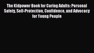 Read The Kidpower Book for Caring Adults: Personal Safety Self-Protection Confidence and Advocacy