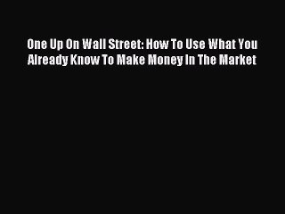 Read One Up On Wall Street: How To Use What You Already Know To Make Money In The Market Ebook