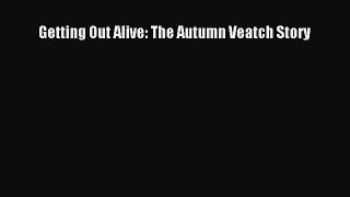 Read Getting Out Alive: The Autumn Veatch Story Ebook Free