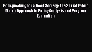 Read Policymaking for a Good Society: The Social Fabric Matrix Approach to Policy Analysis