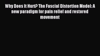 Read Why Does It Hurt? The Fascial Distortion Model: A new paradigm for pain relief and restored