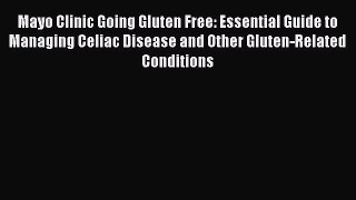 Read Mayo Clinic Going Gluten Free: Essential Guide to Managing Celiac Disease and Other Gluten-Related