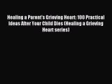 Read Healing a Parent's Grieving Heart: 100 Practical Ideas After Your Child Dies (Healing