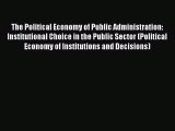 Read The Political Economy of Public Administration: Institutional Choice in the Public Sector