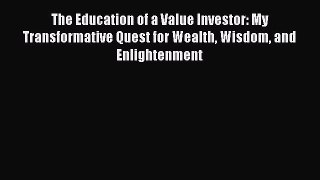 Read The Education of a Value Investor: My Transformative Quest for Wealth Wisdom and Enlightenment