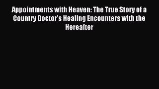 Read Appointments with Heaven: The True Story of a Country Doctor's Healing Encounters with
