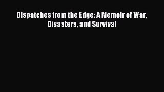 Read Dispatches from the Edge: A Memoir of War Disasters and Survival PDF Free