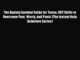 Read The Anxiety Survival Guide for Teens: CBT Skills to Overcome Fear Worry and Panic (The