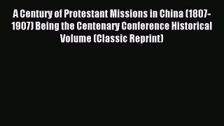 Read A Century of Protestant Missions in China (1807-1907) Being the Centenary Conference Historical