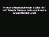 Read A Century of Protestant Missions in China (1807-1907) Being the Centenary Conference Historical