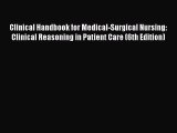 Read Clinical Handbook for Medical-Surgical Nursing: Clinical Reasoning in Patient Care (6th