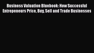 Read Business Valuation Bluebook: How Successful Entrepeneurs Price Buy Sell and Trade Businesses