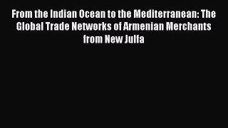 Read From the Indian Ocean to the Mediterranean: The Global Trade Networks of Armenian Merchants