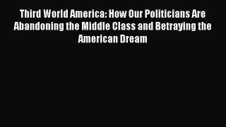 Read Third World America: How Our Politicians Are Abandoning the Middle Class and Betraying