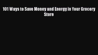 Read 101 Ways to Save Money and Energy in Your Grocery Store Ebook Free
