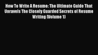 Download How To Write A Resume: The Ultimate Guide That Unravels The Closely Guarded Secrets