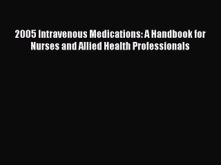 Read 2005 Intravenous Medications: A Handbook for Nurses and Allied Health Professionals Ebook