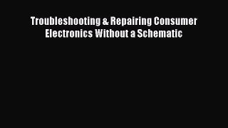 Read Troubleshooting & Repairing Consumer Electronics Without a Schematic Ebook PDF