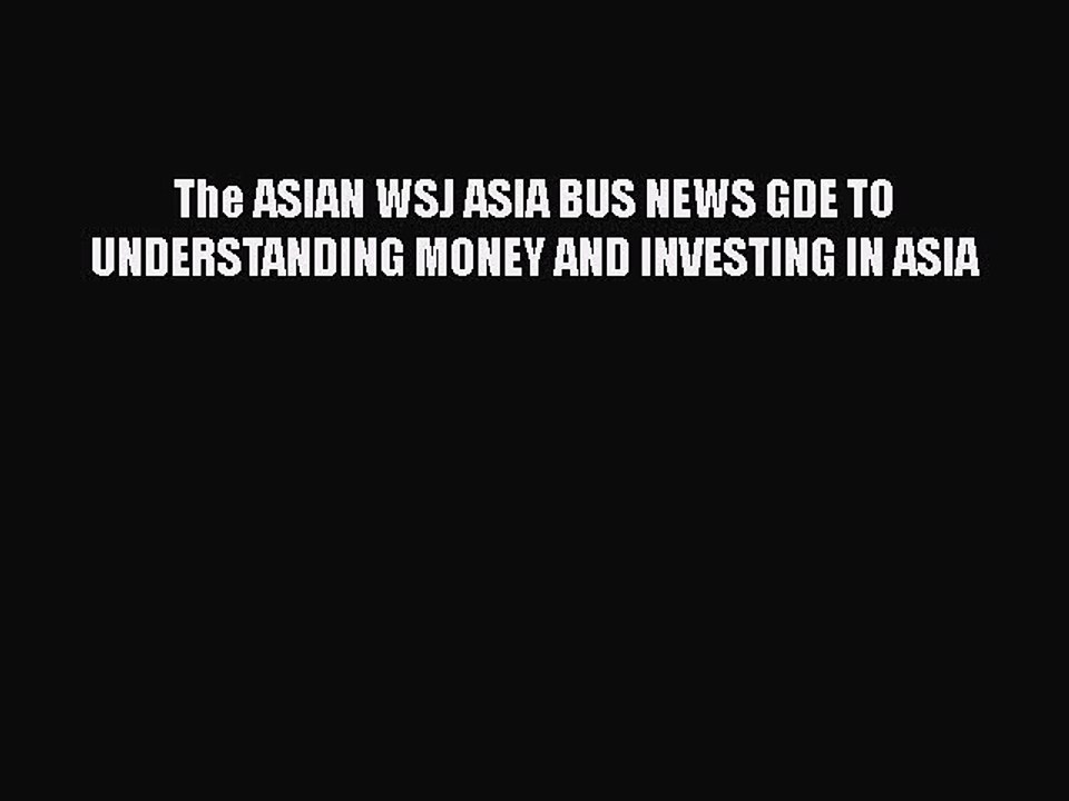 Read The ASIAN WSJ ASIA BUS NEWS GDE TO UNDERSTANDING MONEY AND INVESTING IN ASIA PDF Online