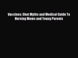 Download Vaccines: Shot Myths and Medical Guide To Nursing Moms and Young Parents Ebook Online