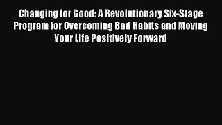 Read Changing for Good: A Revolutionary Six-Stage Program for Overcoming Bad Habits and Moving