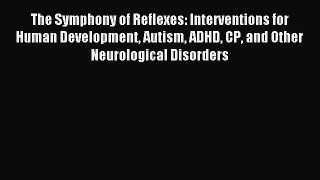 Read The Symphony of Reflexes: Interventions for Human Development Autism ADHD CP and Other