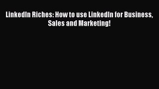 Read LinkedIn Riches: How to use LinkedIn for Business Sales and Marketing! PDF Free