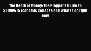 Read The Death of Money: The Prepper's Guide To Survive in Economic Collapse and What to do