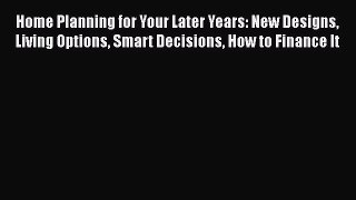 Read Home Planning for Your Later Years: New Designs Living Options Smart Decisions How to