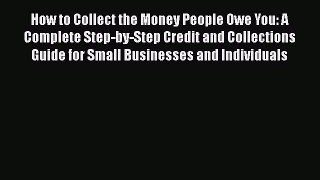 Read How to Collect the Money People Owe You: A Complete Step-by-Step Credit and Collections