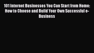 Read 101 Internet Businesses You Can Start from Home: How to Choose and Build Your Own Successful