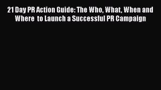 Read 21 Day PR Action Guide: The Who What When and Where  to Launch a Successful PR Campaign