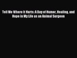 Read Tell Me Where It Hurts: A Day of Humor Healing and Hope in My Life as an Animal Surgeon